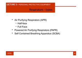 LECTURE 1:- PLANT HAZARDS
LECTURE 5:- PERSONAL PROTECTIVE EQUIPMENT
Respirators - types
• Air Purifying Respirators (APR)
– Half-face
– Full Face
• Powered Air Purifying Respirators (PAPR)
• Self Contained Breathing Apparatus (SCBA)
DTEL 96
 