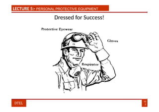 LECTURE 1:- PLANT HAZARDS
LECTURE 5:- PERSONAL PROTECTIVE EQUIPMENT
Dressed for Success!
10
2
DTEL
 