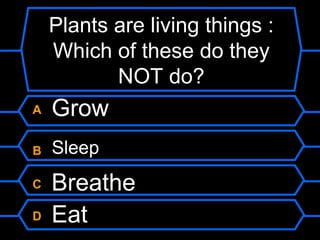 Plants are living things :
    Which of these do they
           NOT do?
A   Grow
B   Sleep
C   Breathe
D   Eat
 
