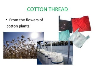 COTTON THREAD
• From the flowers of
 cotton plants.
 