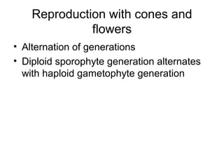 Reproduction with cones and
              flowers
• Alternation of generations
• Diploid sporophyte generation alternates
  with haploid gametophyte generation
 