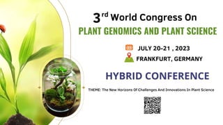 PLANT GENOMICS AND PLANT SCIENCE
World Congress On
3rd
JULY 20-21 , 2023
FRANKFURT, GERMANY
THEME: The New Horizons Of Challenges And Innovations In Plant Science
HYBRID CONFERENCE
HYBRID CONFERENCE
 