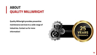 ABOUT
QUALITY MILLWRIGHT
Quality Millwright provides preventive
maintenance services to a wide range of
industries. Contact us for more
information!
10
 