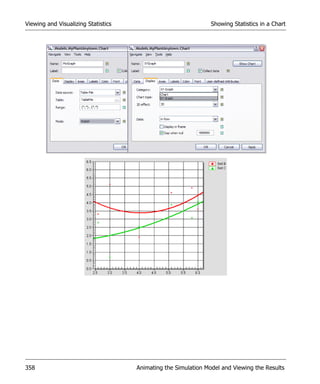 Viewing and Visualizing Statistics                              Showing Statistics in a Chart




358                                  Animating the Simulation Model and Viewing the Results
 