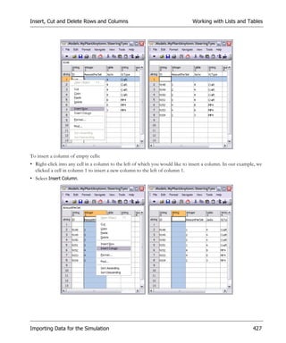 Insert, Cut and Delete Rows and Columns                                        Working with Lists and Tables




To insert a column of empty cells:
• Right-click into any cell in a column to the left of which you would like to insert a column. In our example, we
  clicked a cell in column 1 to insert a new column to the left of column 1.
• Select Insert Column.




Importing Data for the Simulation                                                                            427
 