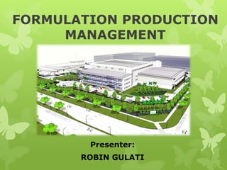 FORMULATION PRODUCTION
     MANAGEMENT




        Presenter:
       ROBIN GULATI
 