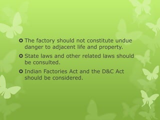  The factory should not constitute undue
  danger to adjacent life and property.
 State laws and other related laws should
  be consulted.
 Indian Factories Act and the D&C Act
  should be considered.
 