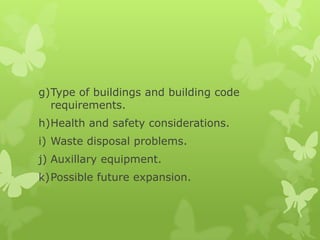 g)Type of buildings and building code
  requirements.
h)Health and safety considerations.
i) Waste disposal problems.
j) Auxillary equipment.
k)Possible future expansion.
 