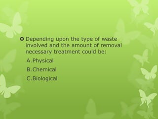  Depending upon the type of waste
  involved and the amount of removal
  necessary treatment could be:
  A.Physical
  B.Chemical
  C.Biological
 
