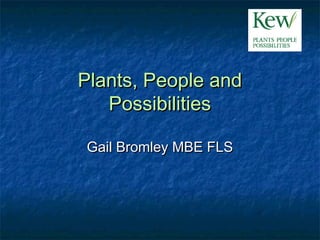 Plants, People andPlants, People and
PossibilitiesPossibilities
Gail Bromley MBE FLSGail Bromley MBE FLS
 