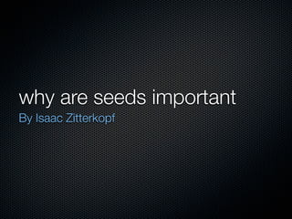why are seeds important
By Isaac Zitterkopf
 