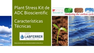 Plant Stress Kit de
ADC Bioscientific
Características
Técnicas
https://www.adc.co.uk/products/plant-stress-kit-2/
 