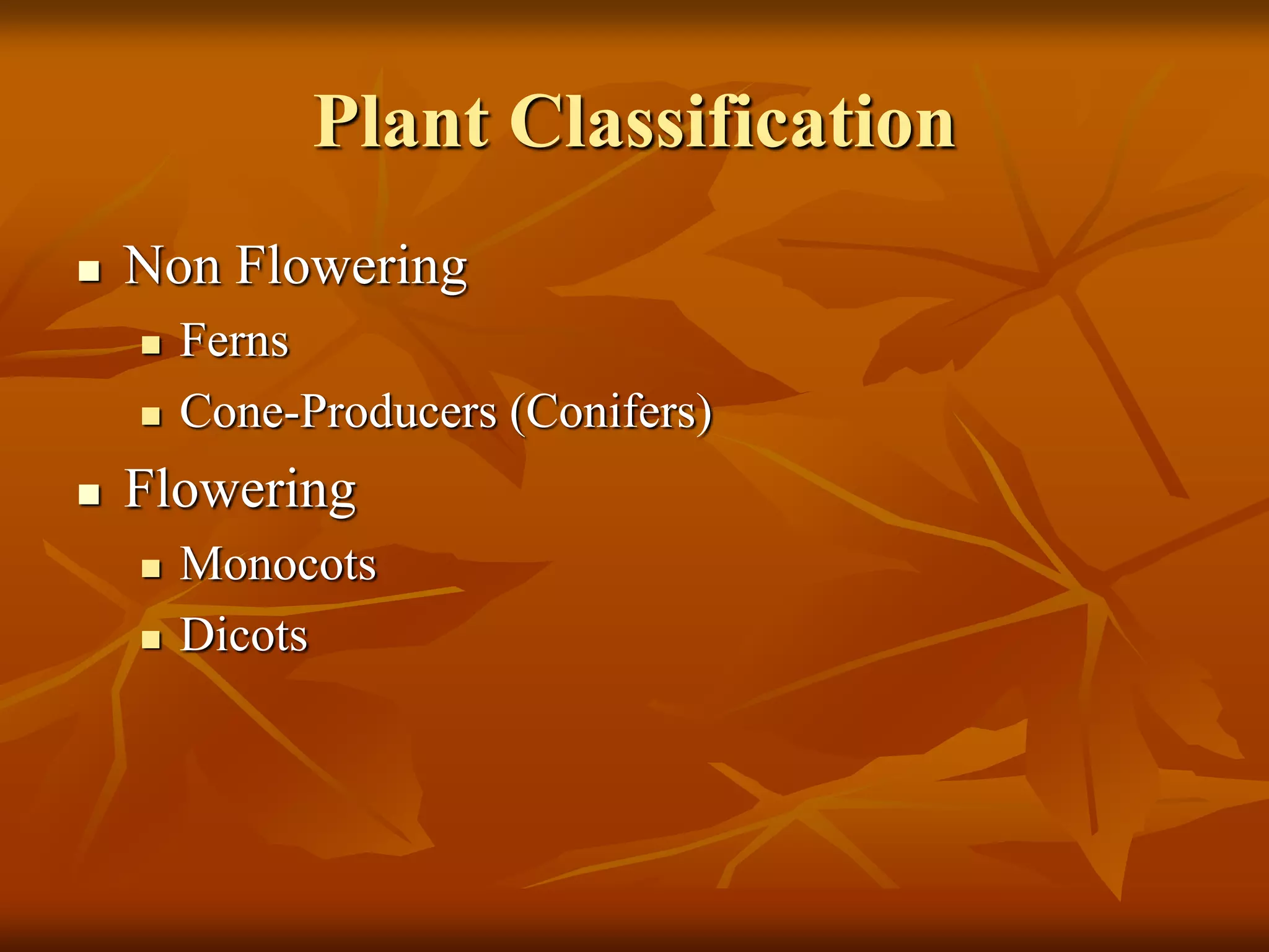 Plant Classification
 Non Flowering
 Ferns
 Cone-Producers (Conifers)
 Flowering
 Monocots
 Dicots
 