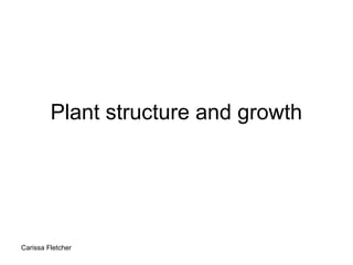 Plant structure and growth




Carissa Fletcher
 