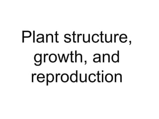 Plant structure, 
growth, and 
reproduction 
 
