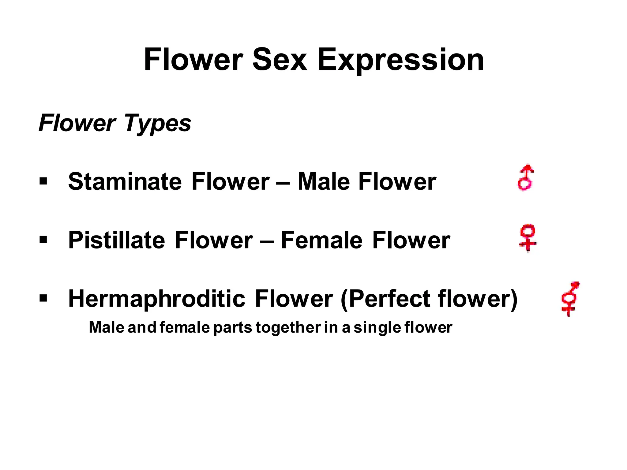 Flower Sex Expression
Flower Types
 Staminate Flower – Male Flower
 Pistillate Flower – Female Flower
 Hermaphroditic Flower (Perfect flower)
Male and female parts together in a single flower
 