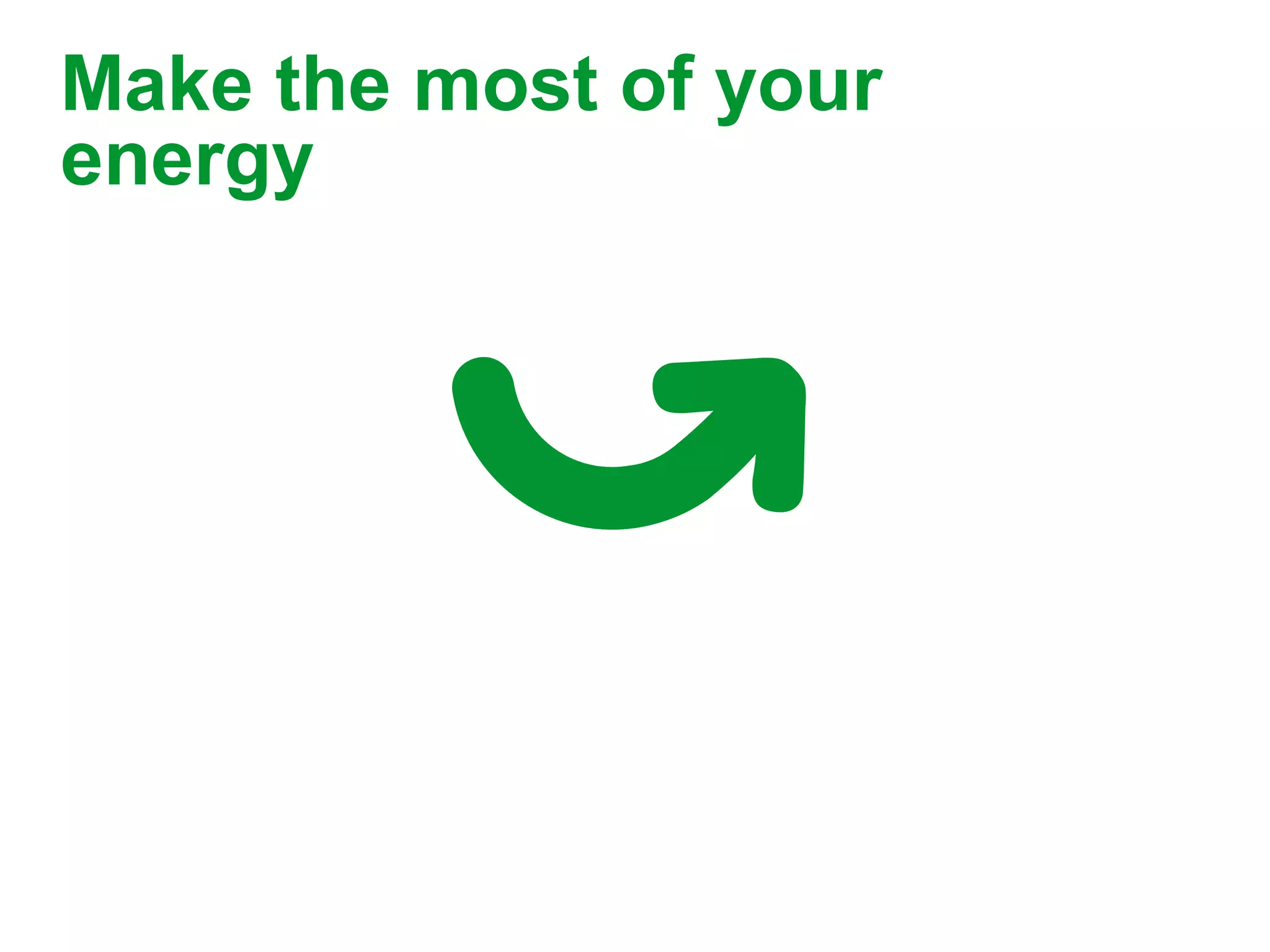 Make the most of your
energy
 