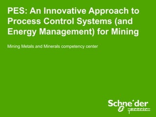 PES: An Innovative Approach to
Process Control Systems (and
Energy Management) for Mining
Mining Metals and Minerals competency center
 