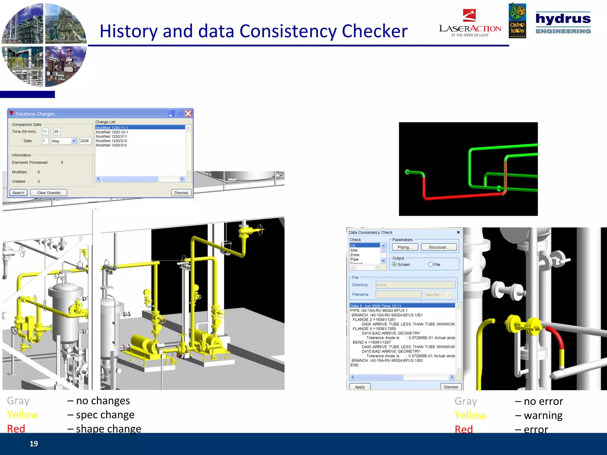 History and data Consistency Checker




Gray     – no changes                                Gray         – no error
Yellow   – spec change                               Yellow       – warning
Red      – shape change                              Red          – error
    19                                                        www.csassociates.gr
 