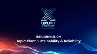 IDEA SUBMISSION
Topic: Plant Sustainability & Reliability
 