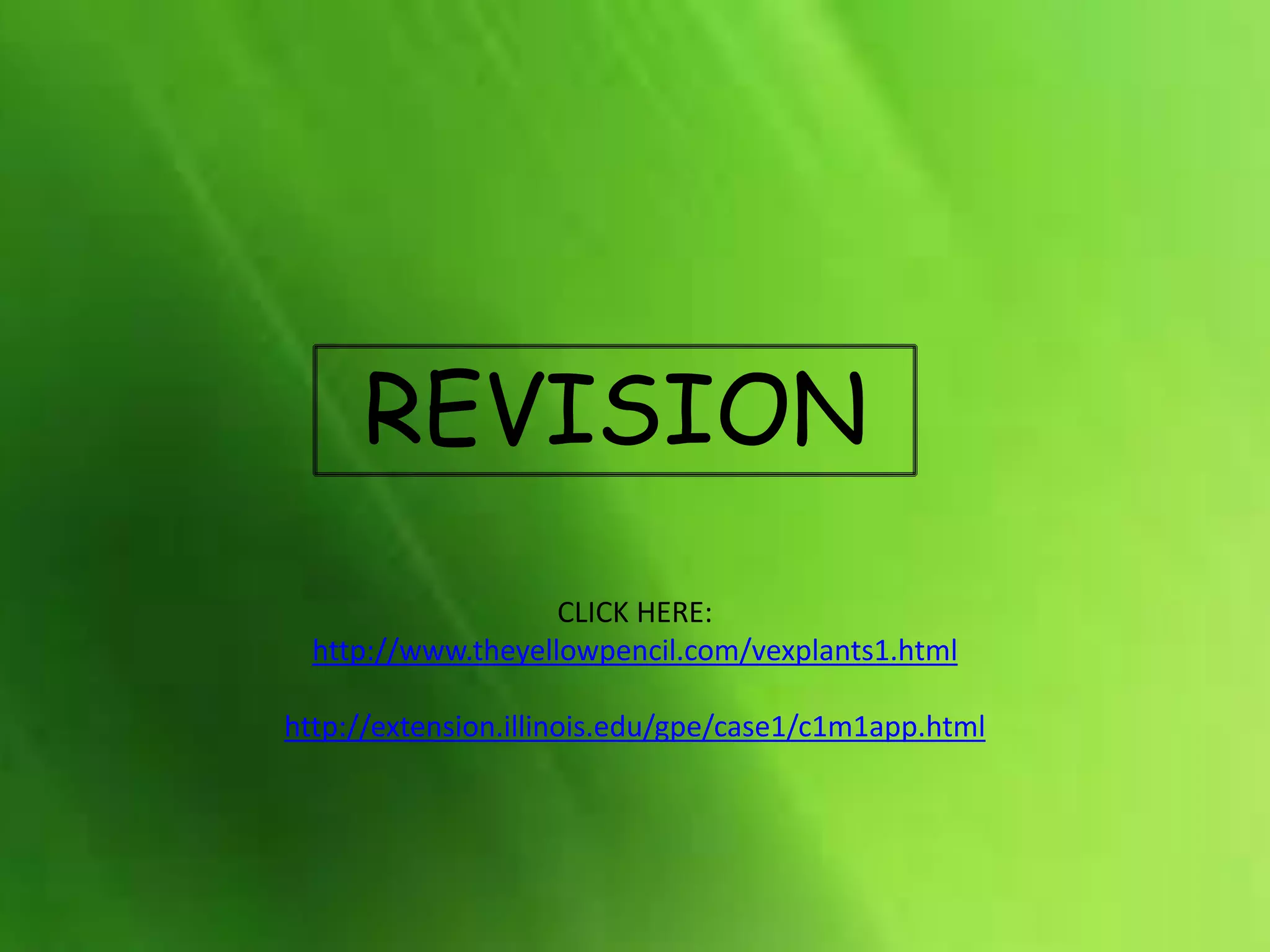REVISION
CLICK HERE:
http://www.theyellowpencil.com/vexplants1.html
http://extension.illinois.edu/gpe/case1/c1m1app.html