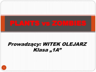 Prowadzący: WITEK OLEJARZ
Klasa „1A”
PLANTS vs ZOMBIES
1
 