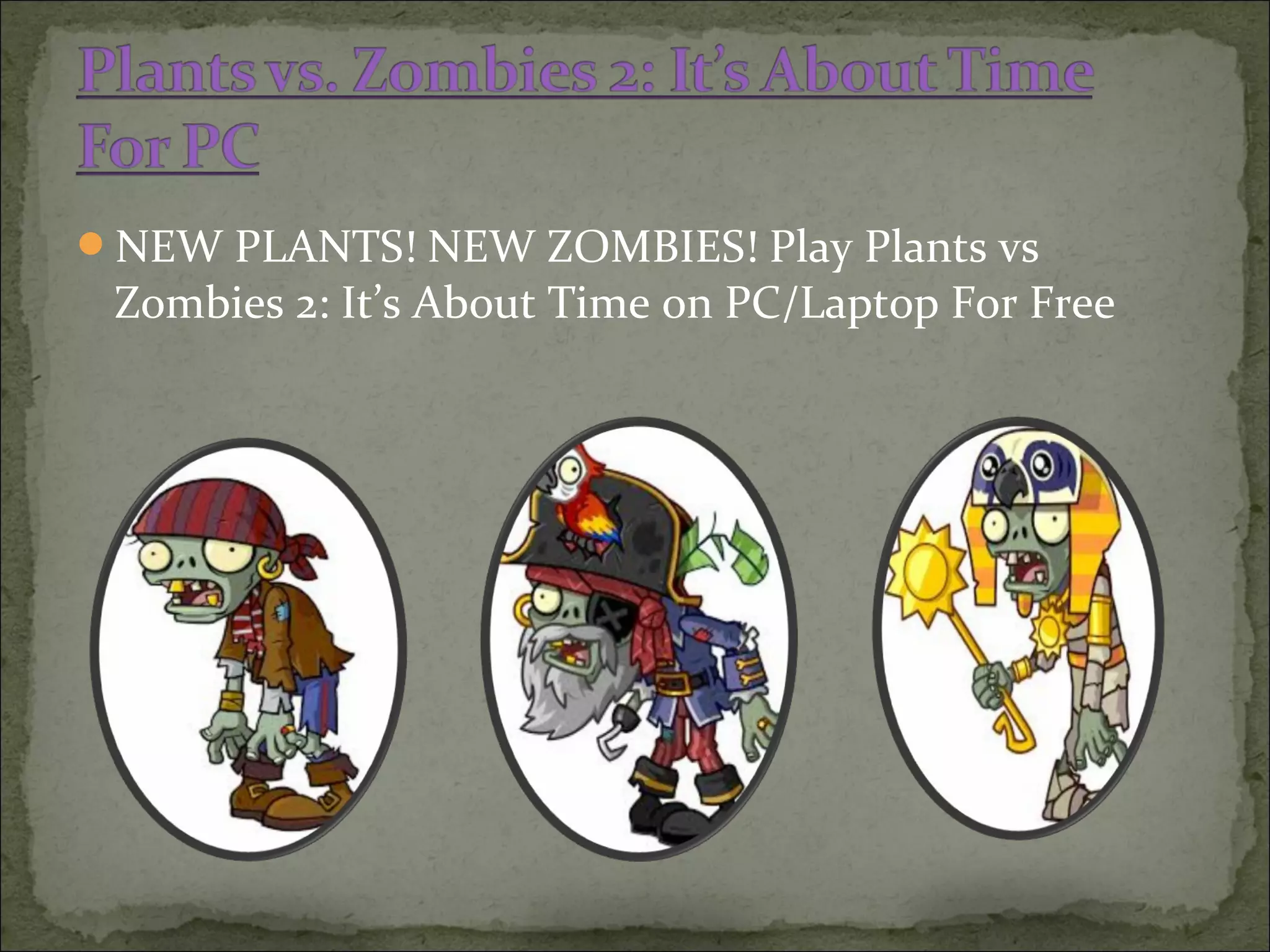 NEW PLANTS! NEW ZOMBIES! Play Plants vs
Zombies 2: It’s About Time on PC/Laptop For Free
 