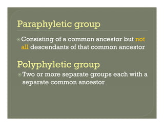 Consisting of a common ancestor but notConsisting of a common ancestor but not
all descendants of that common ancestor
Two or more separate groups each with a
separate common ancestor
 