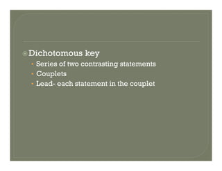 Dichotomous keyDichotomous key
• Series of two contrasting statements
• CoupletsCouplets
• Lead- each statement in the couplet
 