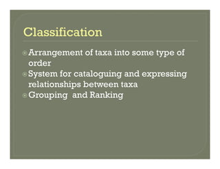 Arrangement of taxa into some type ofArrangement of taxa into some type of
order
System for cataloguing and expressingSystem for cataloguing and expressing
relationships between taxa
Grouping and RankingGrouping and Ranking
 