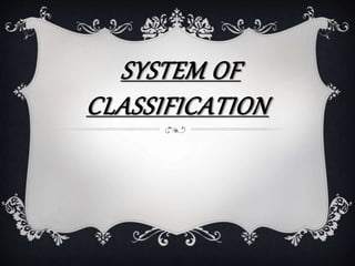 SYSTEM OF
CLASSIFICATION
 