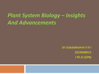 Plant System Biology – Insights
And Advancements
Sri Subalakhshmi V K I
2019608015
I Ph.D (GPB)
 