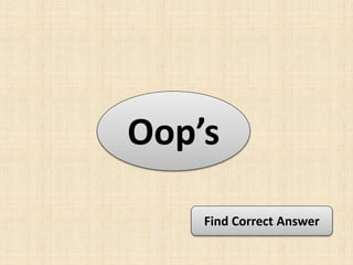 Oop’s
Find Correct Answer
 