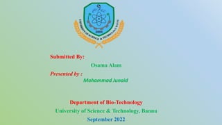 Submitted By:
Osama Alam
Presented by :
Mohammad Junaid
Department of Bio-Technology
University of Science & Technology, Bannu
September 2022
 