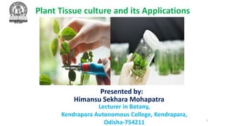 Plant Tissue culture and its Applications
Presented by:
Lecturer in Botany,
Kendrapara Autonomous College, Kendrapara,
Odisha-754211
Himansu Sekhara Mohapatra
1
 