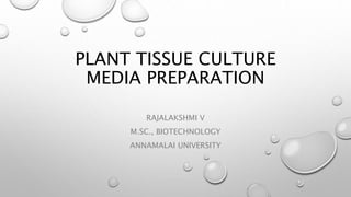 PLANT TISSUE CULTURE
MEDIA PREPARATION
RAJALAKSHMI V
M.SC., BIOTECHNOLOGY
ANNAMALAI UNIVERSITY
 