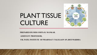 PLANTTISSUE
CULTURE
PREPARED BY:MISS SMITA R. MANKAR.
ASSISTANT PROFESSOR,
P.R. PATIL INSTITUTE OF PHARMACY TALEGAON SP ,DIST-WARDHA
 