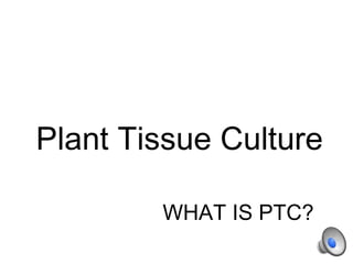 Plant Tissue Culture

        WHAT IS PTC?
 