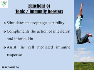Functions of
Tonic / Immunity boosters
 Stimulates macrophage capability
 Compliments the action of interferon
and interleukin
 Assist the cell mediated immune
response
PPRC/INDIA 04
 