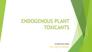 ENDOGENOUS PLANT
TOXICANTS
D.MEGHANA NAIDU
MSc. FOOD TECHNOLOGY
 
