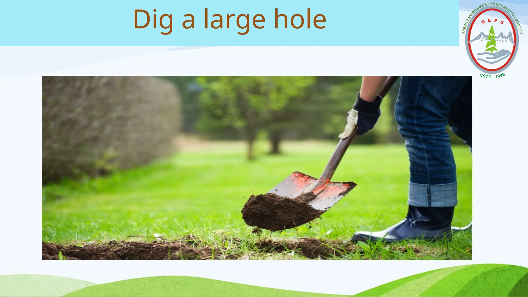 Dig a large hole
 