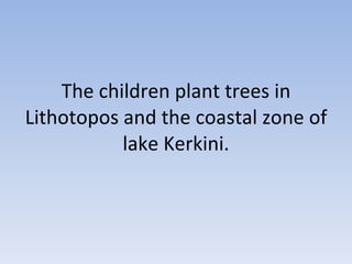 The children plant trees in Lithotopos and the coastal zone of lake Kerkini. 