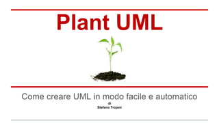 Come creare UML in modo facile e automatico
di
Stefano Trojani
Plant UML
 
