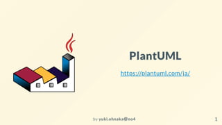 PlantUML
https://plantuml.com/ja/
by yuki.ohnaka＠no4 1
 