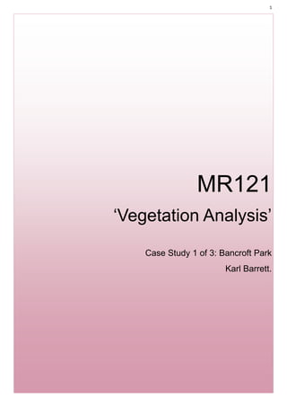 1




                 MR121
‘Vegetation Analysis’
    Case Study 1 of 3: Bancroft Park
                        Karl Barrett.
 