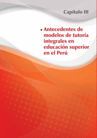 Capítulo III 
Antecedentes de 
modelos de tutoría 
integrales en 
educación superior 
en el Perú 
 
