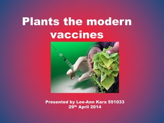 Plants the modern
vaccines
Presented by Lee-Ann Kara 551033
29th April 2014
 