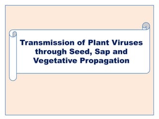 Transmission of Plant Viruses
through Seed, Sap and
Vegetative Propagation
 