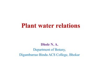 Plant water relations
Dhole N. A.
Department of Botany,
Digambarrao Bindu ACS College, Bhokar
 