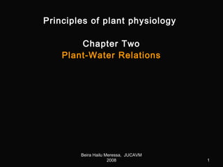 11
Principles of plant physiologyPrinciples of plant physiology
Chapter TwoChapter Two
Plant-Water RelationsPlant-Water Relations
Beira Hailu Meressa, JUCAVMBeira Hailu Meressa, JUCAVM
20082008
 